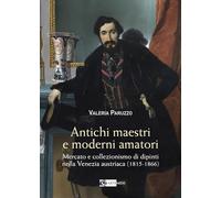 Antichi maestri e moderni amatori. Mercato e collezionismo di dipinti nella Venezia austriaca (1815-1866). Ediz. a colori
