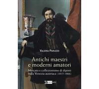 Antichi maestri e moderni amatori. Mercato e collezionismo di dipinti nella Venezia austriaca (1815-1866). Ediz. a colori