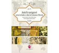 Antichi navigatori verso le Indie e oltre le Colonne d’Ercole. Annone, Imilcone, Nearco, Plinio, Arriano. Grandi navigazioni dell’età classica. Ediz. critica