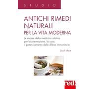 Antichi rimedi naturali per la vita moderna. I segreti della medicina olistica per la prevenzione, la cura e il potenziamento delle difese immunitarie