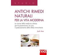 Antichi rimedi naturali per la vita moderna. I segreti della medicina olistica per la prevenzione, la cura e il potenziamento delle difese immunitarie