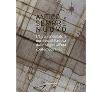 Antico e sempre nuovo. L'agro centuariato a nord-est di Padova dalle origini all'età contemporanea