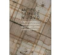 Antico e sempre nuovo. L'agro centuriato a nord-est di Padova dalle origini all'