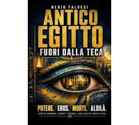 Antico Egitto fuori dalla teca: Potere, propaganda, eros, morte e aldilà nella civiltà dei faraoni
