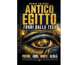 Antico Egitto fuori dalla teca: Potere, propaganda, eros, morte e aldilà nella civiltà dei faraoni