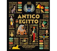 Antico Egitto. Tutti i segreti della civiltà egizia, dalla vita quotidiana al culto dell'aldilà