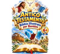 ANTICO TESTAMENTO - BIBBIA ILLUSTRATA PER BAMBINI 6+ ANNI: 46 Storie di Fede, Coraggio e Speranza per conoscere Dio, scoprire il Suo Amore e crescere con la Sua Parola