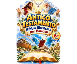 ANTICO TESTAMENTO - BIBBIA ILLUSTRATA PER BAMBINI 6+ ANNI: 46 Storie di Fede, Coraggio e Speranza per conoscere Dio, scoprire il Suo Amore e crescere con la Sua Parola