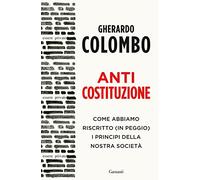 Anticostituzione. Come abbiamo riscritto (in peggio) i principi della nostra società
