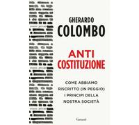 Anticostituzione. Come abbiamo riscritto (in peggio) i principi della nostra società