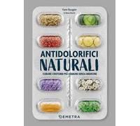 Antidolorifici naturali. Curare i disturbi più comuni senza medicine
