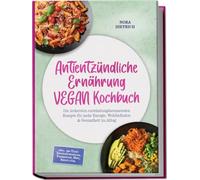 Antientzündliche Ernährung VEGAN Kochbuch: Die leckersten entzündungshemmenden Rezepte für mehr Energie, Wohlbefinden & Gesundheit im Alltag -inkl. 30-Tage-Ernährungsplan, Fermenten, Dips, Shots uvm.