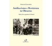 Antifascismo e Resistenza in Oltrarno. Storia di un quartiere di Firenze -...