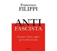 Antifascista. Pensare, vivere, agire per la democrazia