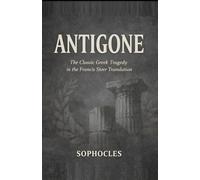 Antigone: The Classic Greek Tragedy in the Francis Storr Translation