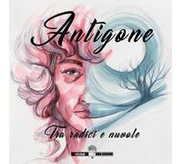 Antigone. Tra radici e nuvole. Ediz. illustrata