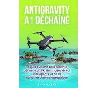 ANTIGRAVITY A1 DÉCHAÎNÉ: Le guide ultime de la maîtrise aérienne en 8K, des modes de vol intelligents et de la narration cinématographique
