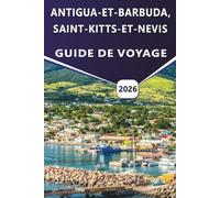 ANTIGUA-ET-BARBUDA, SAINT-KITTS-ET-NEVIS GUIDE DE VOYAGE 2026: Planification de voyage, culture, plages, histoire, cuisine locale, itinéraires et ... nouveaux visiteurs et les visiteurs de retour