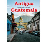Antigua Guatemala: A Timeless Visual Journey - A Coffee Table Photo Book for Travel and Relaxation Lovers