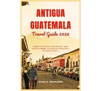 Antigua Guatemala Travel Guide 2026: Explore Culture, Volcanoes, and Festive Magic in Central America’s Colonial Heart