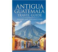 Antigua Guatemala Travel Guide: History and Volcano Views