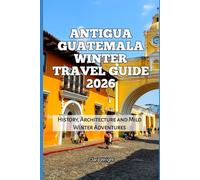 Antigua Guatemala Winter Travel Guide 2026: History, Architecture and Mild Winter Adventures