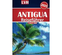 Antigua Reiseführer 2025: Ihr ultimativer Begleiter zu den besten Stränden, der lokalen Küche, den versteckten Juwelen und den Top-Attraktionen im karibischen Paradies