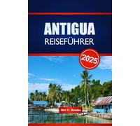 ANTIGUA REISEFÜHRER 2025: Strände, Abenteuer und lokale Aromen mit praktischen Tipps zur Erkundung der Karibik