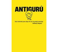 ANTIGURÚ: GUÍA ILUSTRADA PARA DEJAR DE SER TU PROPIO ENEMIGO