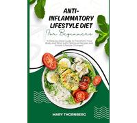 ANTIINFLAMMATORY LIFESTYLE DIET FOR BEGINNERS: A Step-by-Step Guide to Transform Your Body and Mind with Delicious Recipes and Simple Lifestyle Changes