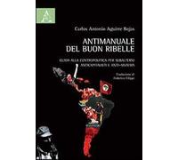 Antimanuale del buon ribelle. Guida alla contropolitica per subalterni anticapitalisti e anti-sistema