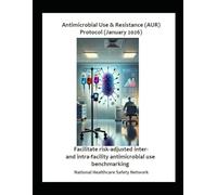 Antimicrobial Use & Resistance (AUR) Protocol (January 2026): Facilitate risk-adjusted Inter- and intra-facility Antimicrobial use benchmarking