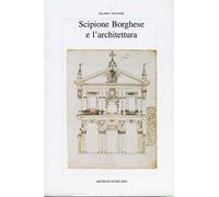 Antinori,Aloisio. - Scipione Borghese e l'architettura. Programmi progetti canti