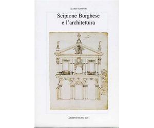 Antinori,Aloisio. - Scipione Borghese e l'architettura. Programmi progetti canti