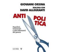 Antipolitica. Populisti, tecnocrati e altri dilettanti del potere