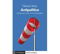 Antipolitica. Protagonisti e forme di un'ostilità diffusa
