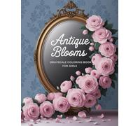 Antique Blooms: Grayscale Coloring Book For Girls with Elegant Blooms, Delicate Arrangements, Whimsical Swirls, Intricate Patterns, Charming Decorations, Inspiring Designs, and So Much More!