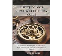 Antique Clock Repair & Collection Guide: Restoration Techniques, Maintenance Tips, and Insights for Classic Mechanical Timepieces