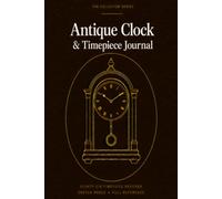 Antique Clock & Timepiece Journal: A Collector's Notebook with 86 Records, Sketch Pages, Wish List and Complete Reference for Horology | Hardcover