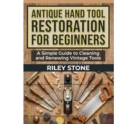 ANTIQUE HAND TOOL RESTORATION FOR BEGINNERS: A Simple Guide to Cleaning and Renewing Vintage Tools