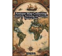 Antique Map Collecting: The Ultimate Guide to Identifying, Purchasing, and Preserving Historical Maps