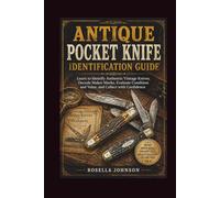 ANTIQUE POCKET KNIFE IDENTIFICATION GUIDE: Learn to Identify Authentic Vintage Knives, Decode Maker Marks, Evaluate Condition and Value, and Collect with Confidence