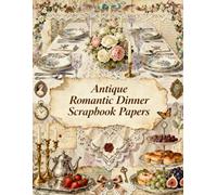 Antique Romantic Dinner Scrapbook Papers: Elegant Table Settings, Fine China, Candles, Lace, Roses, Silverware, Tea Parties & Vintage Ephemera