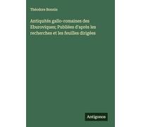 Antiquités gallo-romaines des Eburoviques; Publiées d'après les recherches et les feuilles dirigées