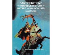 "ANTISEMITISM" THE HORRIBLE HISTORY OF HATRED AND HOLOCAUSTS: An Illustrated History of the Church's Dark and Shaneful Treatment of the Jews