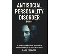 Antisocial Personality Disorder (ASPD): The Hidden Tactics of Psychopaths, Sociopaths, and Emotionally Dangerous Personalities - and How to Protect Yourself