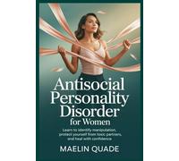 Antisocial Personality Disorder for Women: Learn to Identify Manipulation, Protect Yourself from Toxic Partners, and Heal with Confidence