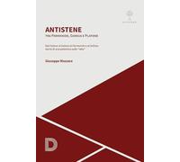 Antistene. Tra Parmenide, Gorgia e Platone. Dal «Fedone» al «Satone» al «Parmenide» e al «Sofista»: storia di una polemica sulle «idee»