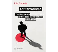 Antiterrorismo. Conflitto sociale e «fine della Storia» in Italia (1968-1992)