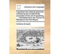 Antoine Arnauld A General and Rational Grammar, Containing the Funda (Tascabile)
